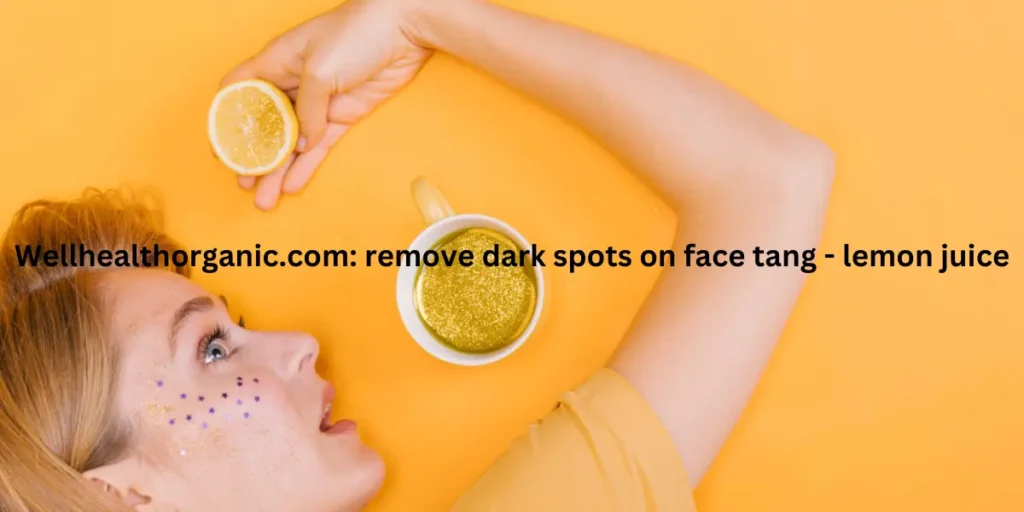 Wellhealthorganic.com: remove dark spots on face tang - lemon juice