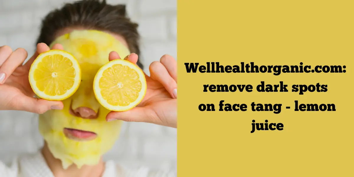 Wellhealthorganic.com: remove dark spots on face tang - lemon juice